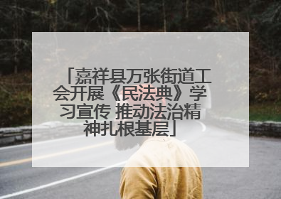 嘉祥县万张街道工会开展《民法典》学习宣传 推动法治精神扎根基层
